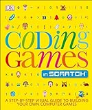 Coding Games in Scratch: A Step-by-Step Visual Guide to Building Your Own Computer Games (Computer...