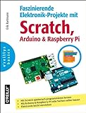 Faszinierende Elektronik-Projekte mit Scratch, Raspberry Pi und Arduino