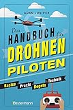 Das Handbuch für Drohnen-Piloten. Basics, Praxis, Technik, Regeln: Das erste Praxisbuch für alle...